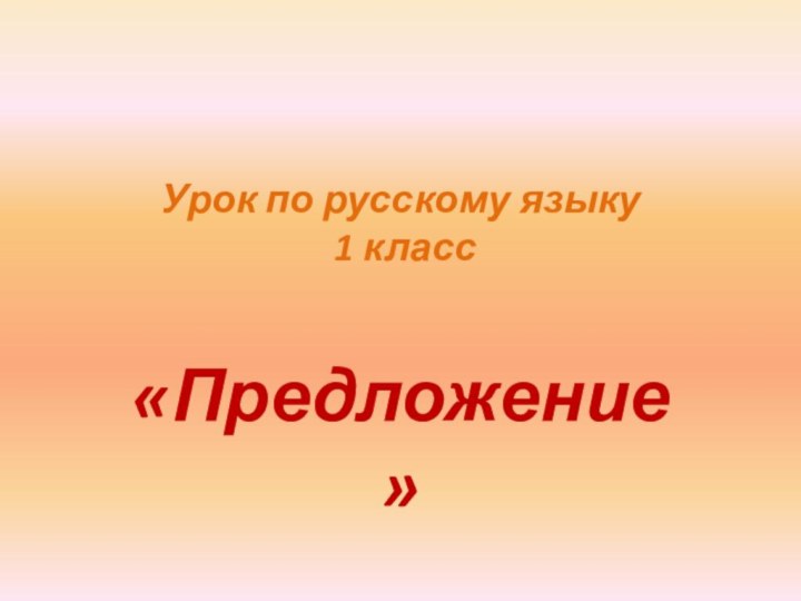 Урок по русскому языку   1 класс «Предложение»