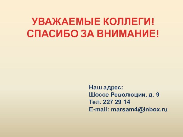 УВАЖАЕМЫЕ КОЛЛЕГИ!СПАСИБО ЗА ВНИМАНИЕ!Наш адрес: Шоссе Революции, д. 9Тел. 227 29 14E-mail: marsam4@inbox.ru