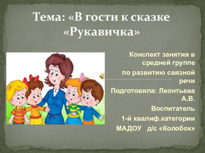 Конспект занятия в средней группе по развитию связной речиПодготовила: Леонтьева А.В.Воспитатель 1-й