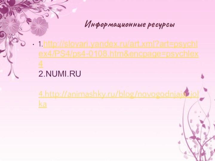 Информационные ресурсы1.http://slovari.yandex.ru/art.xml?art=psychlex4/PS4/ps4-0108.htm&encpage=psychlex4  2.NUMI.RU  4.http://animashky.ru/blog/novogodnjaja_jolka