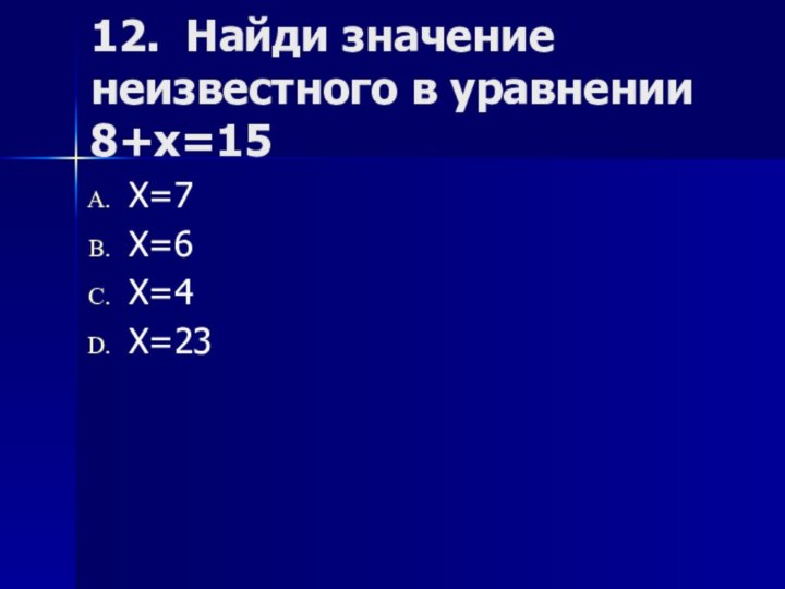 12. Найди значение неизвестного в уравнении 8+х=15 Х=7Х=6Х=4Х=23