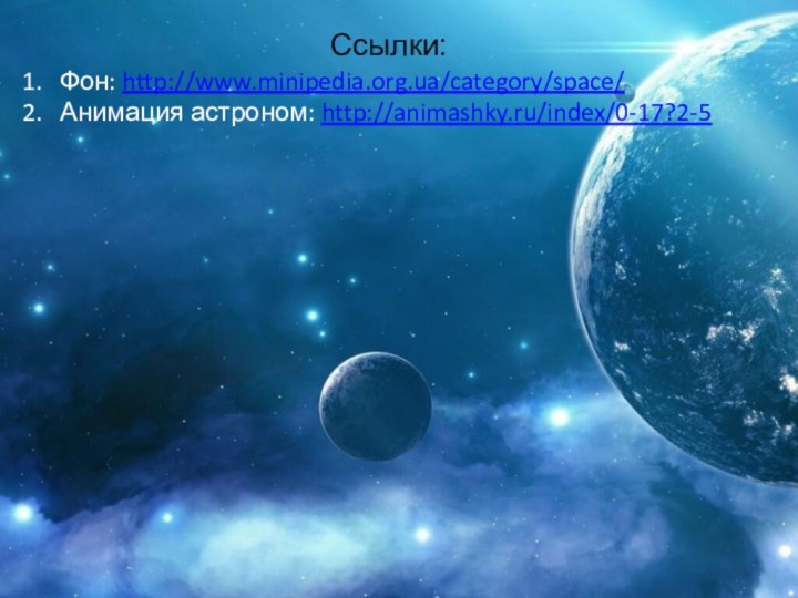 Ссылки:Фон: http://www.minipedia.org.ua/category/space/Анимация астроном: http://animashky.ru/index/0-17?2-5