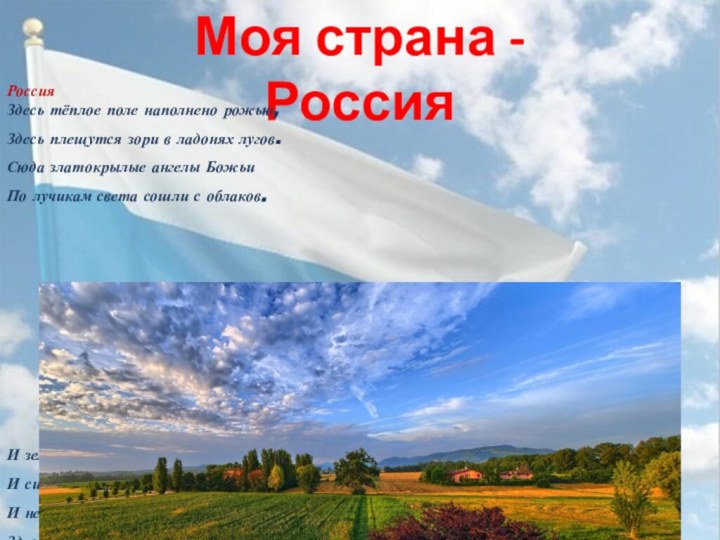Моя страна - РоссияРоссия Здесь тёплое поле наполнено рожью,Здесь плещутся зори в