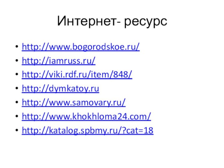 Интернет- ресурсhttp://www.bogorodskoe.ru/http://iamruss.ru/http://viki.rdf.ru/item/848/http://dymkatoy.ru http://www.samovary.ru/http://www.khokhloma24.com/http://katalog.spbmy.ru/?cat=18