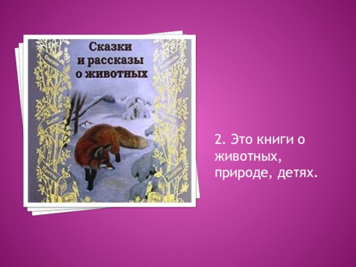 2. Это книги о животных, природе, детях.