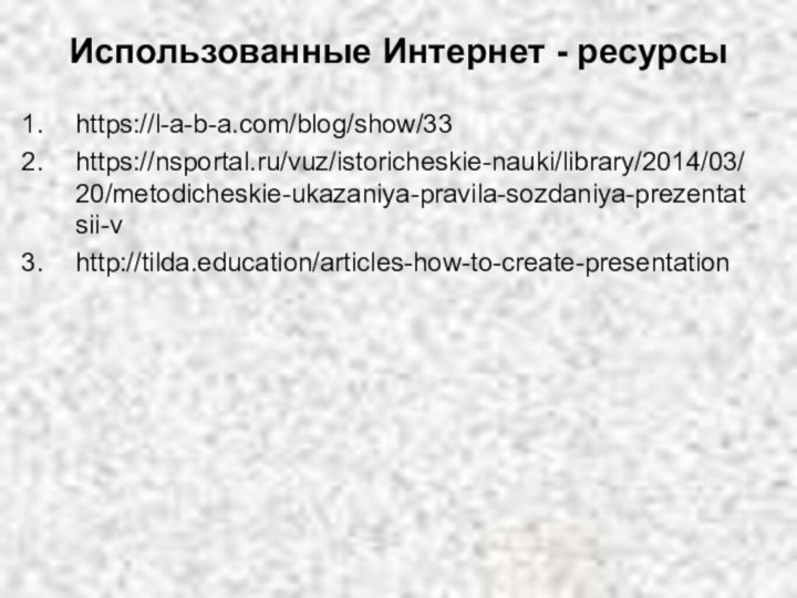Использованные Интернет - ресурсы https://l-a-b-a.com/blog/show/33https://nsportal.ru/vuz/istoricheskie-nauki/library/2014/03/20/metodicheskie-ukazaniya-pravila-sozdaniya-prezentatsii-vhttp://tilda.education/articles-how-to-create-presentation