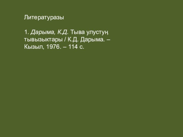 Литературазы1. Дарыма, К.Д. Тыва улустуӊ тывызыктары / К.Д. Дарыма. – Кызыл, 1976. – 114 с.