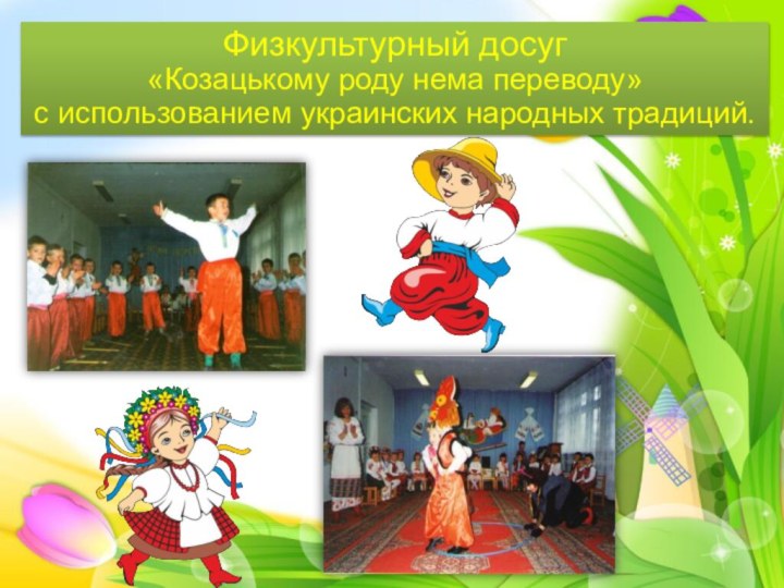 Физкультурный досуг «Козацькому роду нема переводу» с использованием украинских народных традиций.
