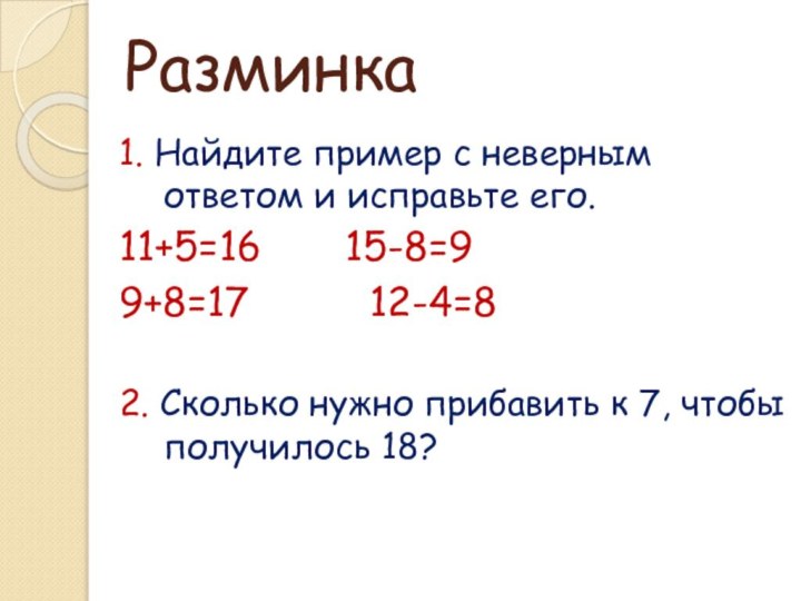 Разминка1. Найдите пример с неверным ответом и исправьте его.11+5=16