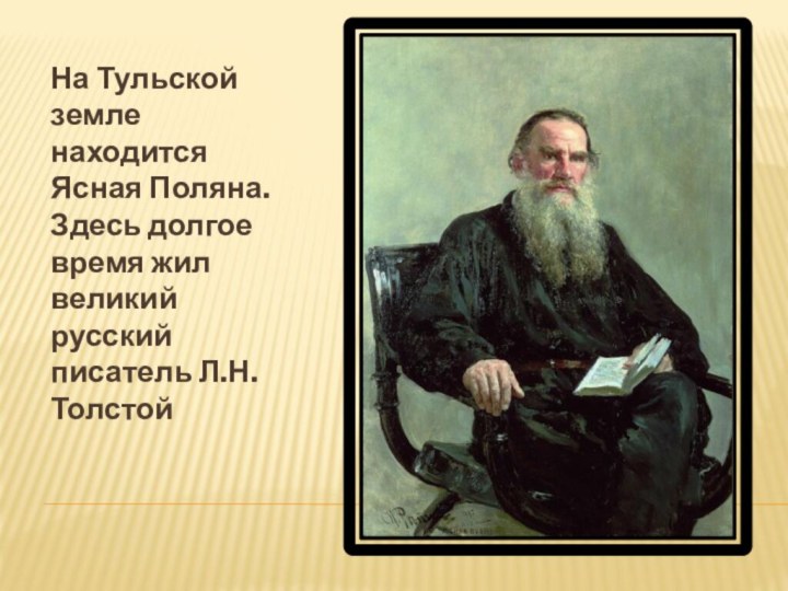 На Тульской земле находится Ясная Поляна. Здесь долгое время жил великий русский писатель Л.Н.Толстой