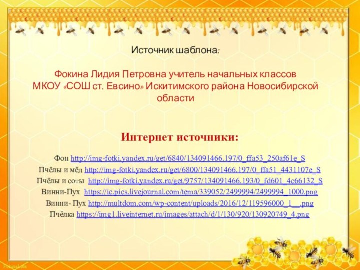 Интернет источники:Фон http://img-fotki.yandex.ru/get/6840/134091466.197/0_ffa53_250af61e_S Пчёлы и мёд http://img-fotki.yandex.ru/get/6800/134091466.197/0_ffa51_4431107e_S Пчёлы и соты http://img-fotki.yandex.ru/get/9757/134091466.193/0_fd601_4c66132_SВинни-Пух https://ic.pics.livejournal.com/tema/339052/2499994/2499994_1000.png