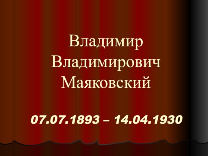Владимир Владимирович Маяковский  07.07.1893 – 14.04.1930