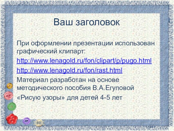 Ваш заголовокПри оформлении презентации использован графический клипарт:http://www.lenagold.ru/fon/clipart/p/pugo.htmlhttp://www.lenagold.ru/fon/rast.htmlМатериал разработан на основе методического пособия