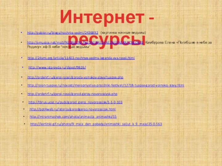 Интернет - ресурсыhttp://yablor.ru/blogs/nochnie-vedmi/2436892  (картинка ночные ведьмы)http://vmusice.net/mp3/%ED%EE%F7%ED%FB%E5+%E2%E5%E4%FC%EC%FB Камбурова Елена «Погибшие в небе