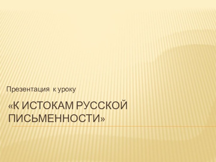«К истокам русской письменности» Презентация к уроку