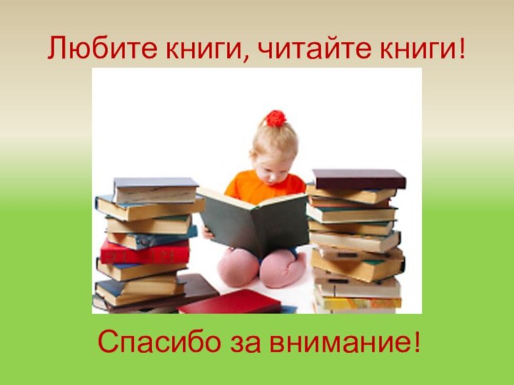 Любите книги, читайте книги!Спасибо за внимание!