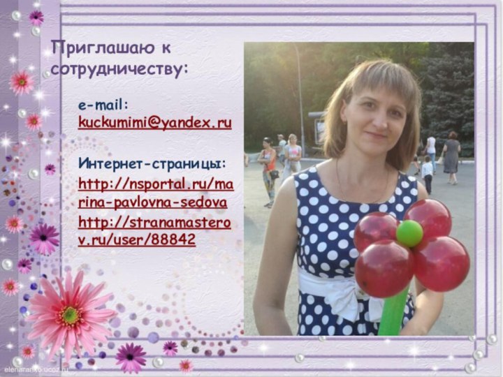 Приглашаю к сотрудничеству: e-mail: kuckumimi@yandex.ruИнтернет-страницы:http://nsportal.ru/marina-pavlovna-sedovahttp://stranamasterov.ru/user/88842