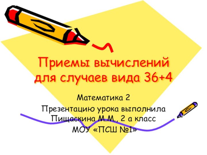 Приемы вычислений для случаев вида 36+4Математика 2Презентацию урока выполнила Пищаскина М.М., 2