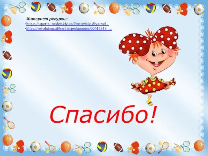 Спасибо!Интернет ресурсы:https://nsportal.ru/detskiy-sad/materialy-dlya-rod... https://revolution.allbest.ru/pedagogics/00612818_... 
