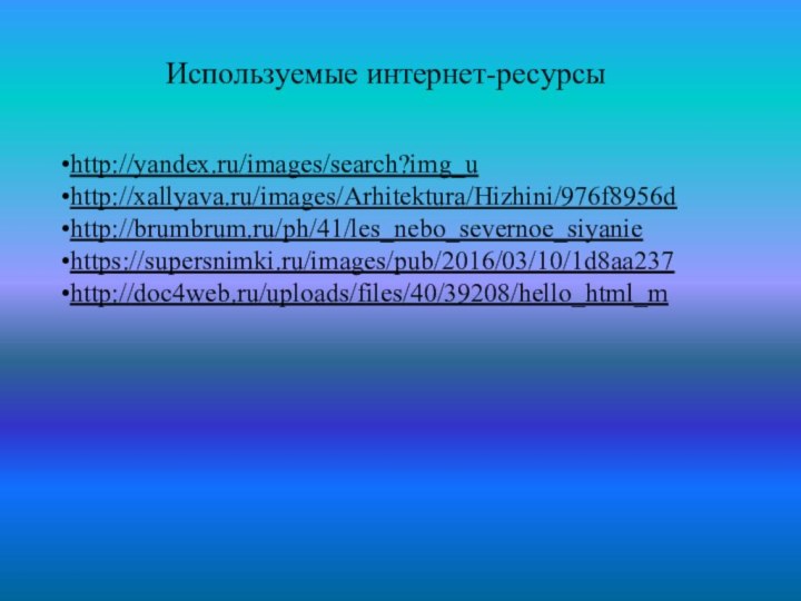 Используемые интернет-ресурсыhttp://yandex.ru/images/search?img_uhttp://xallyava.ru/images/Arhitektura/Hizhini/976f8956d http://brumbrum.ru/ph/41/les_nebo_severnoe_siyaniehttps://supersnimki.ru/images/pub/2016/03/10/1d8aa237http://doc4web.ru/uploads/files/40/39208/hello_html_m