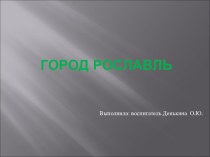 Презентация Наш родной город Рославль презентация к уроку (подготовительная группа)