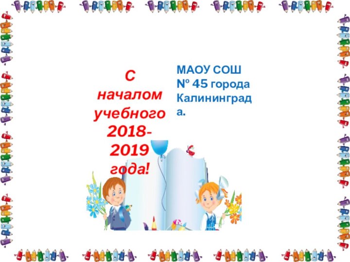 С началом учебного  2018- 2019 года!МАОУ СОШ  № 45 города Калининграда.