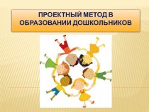 Презентация Проектный метод в образовании дошкольников презентация к уроку (средняя, старшая, подготовительная группа)