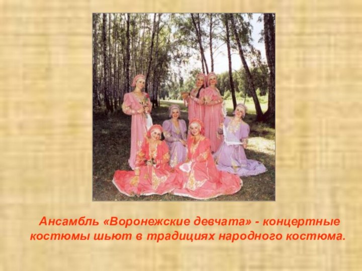 Ансамбль «Воронежские девчата» - концертные костюмы шьют в традициях народного костюма.