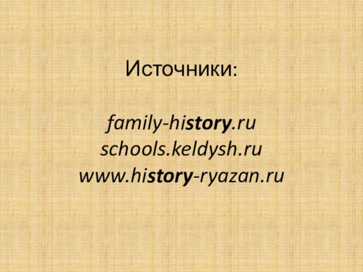 Источники:  family-history.ru schools.keldysh.ru www.history-ryazan.ru