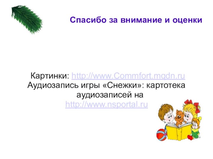 Спасибо за внимание и оценки Картинки: http://www.Commfort.mqdn.ruАудиозапись игры «Снежки»: картотека аудиозаписей на http://www.nsportal.ru