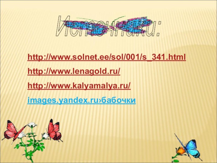 Источники: http://www.solnet.ee/sol/001/s_341.htmlhttp://www.lenagold.ru/http://www.kalyamalya.ru/images.yandex.ru›бабочки