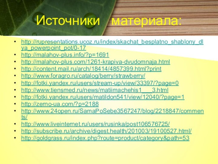 Источники  материала:http://rupresentations.ucoz.ru/index/skachat_besplatno_shablony_dlya_powerpoint_pot/0-17http://malahov-plus.info/?p=1691http://malahov-plus.com/1261-krapiva-dvudomnaja.htmlhttp://content.mail.ru/arch/18414/4857399.html?printhttp://www.foragro.ru/catalog/berry/strawberry/http://fotki.yandex.ru/users/stream-up/view/33397/?page=0http://www.tiensmed.ru/news/matiimachehis1___3.htmlhttp://fotki.yandex.ru/users/matildon541/view/12040/?page=1http://zerno-ua.com/?p=2188http://www.24open.ru/SamaPoSebe3567247/blog/2218847/comments/http://www.liveinternet.ru/users/rusinka/post106576725/http://subscribe.ru/archive/digest.health/201003/19100527.html/http://goldgrass.ru/index.php?route=product/category&path=53
