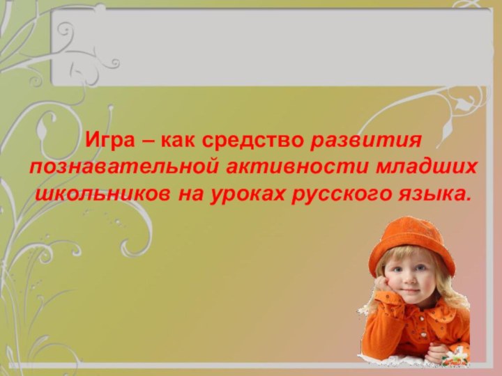 Игра – как средство развития познавательной активности младших школьников на уроках русского языка.