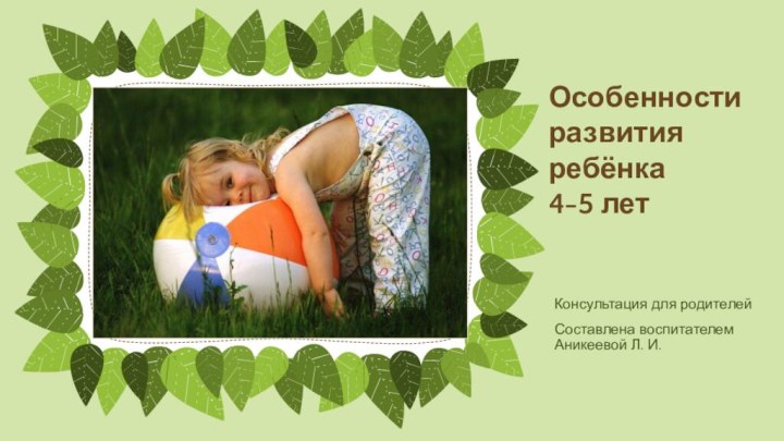Консультация для родителейСоставлена воспитателем Аникеевой Л. И.Особенности развития ребёнка 4-5 лет