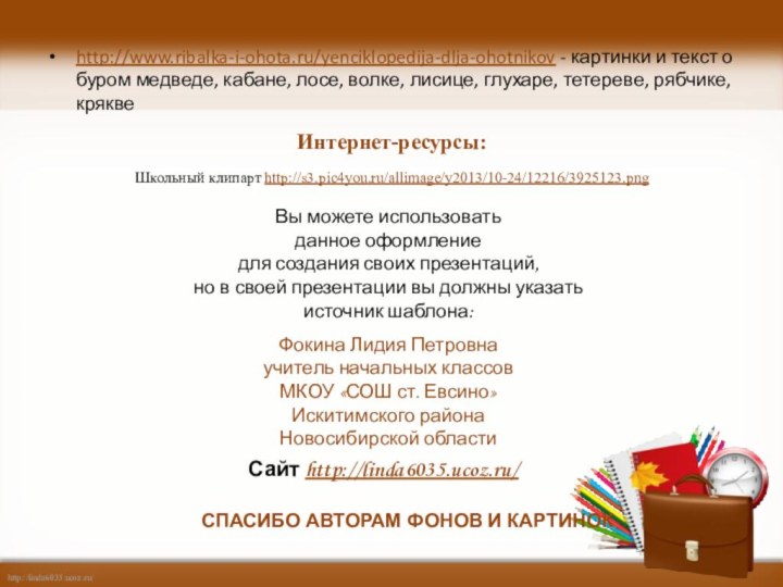 Интернет-ресурсы:Школьный клипарт http://s3.pic4you.ru/allimage/y2013/10-24/12216/3925123.png http://www.ribalka-i-ohota.ru/yenciklopedija-dlja-ohotnikov - картинки и текст о буром медведе, кабане,
