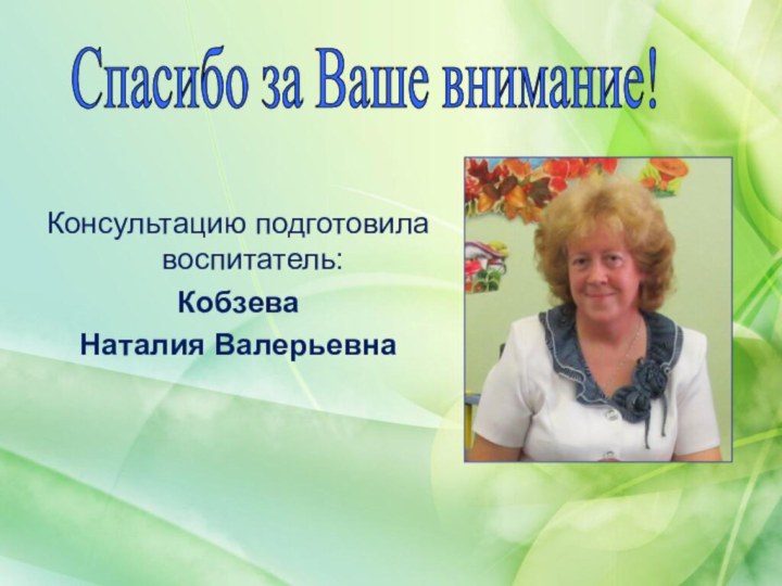 Консультацию подготовила воспитатель:Кобзева Наталия ВалерьевнаСпасибо за Ваше внимание!