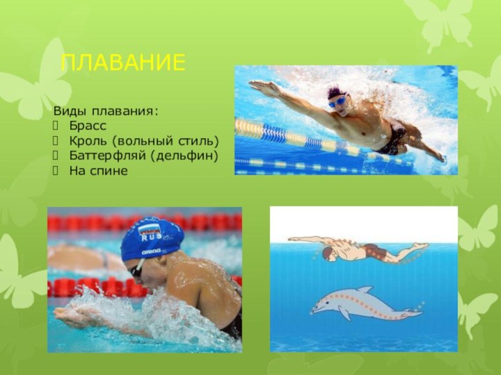 ПЛАВАНИЕВиды плавания:БрассКроль (вольный стиль)Баттерфляй (дельфин)На спине