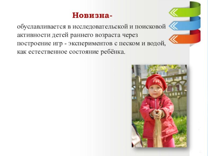 Новизна- обуславливается в исследовательской и поисковой активности детей раннего возраста через построение