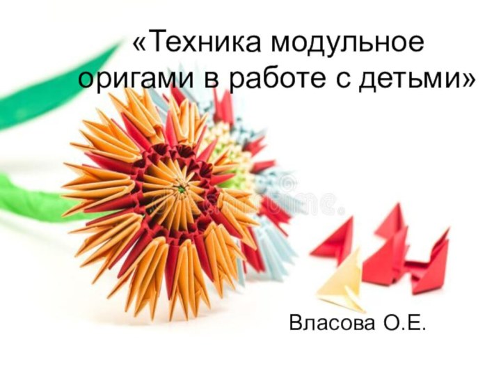 «Техника модульное оригами в работе с детьми»Власова О.Е.