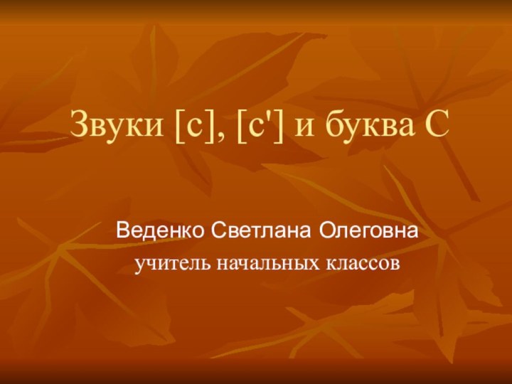 Звуки [c], [c'] и буква C Веденко Светлана Олеговна учитель начальных классов