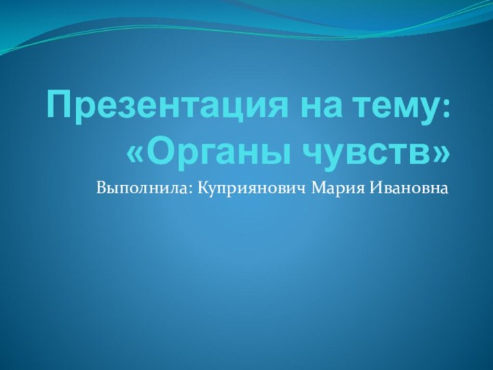 Презентация на тему: «Органы чувств»Выполнила: Куприянович Мария Ивановна