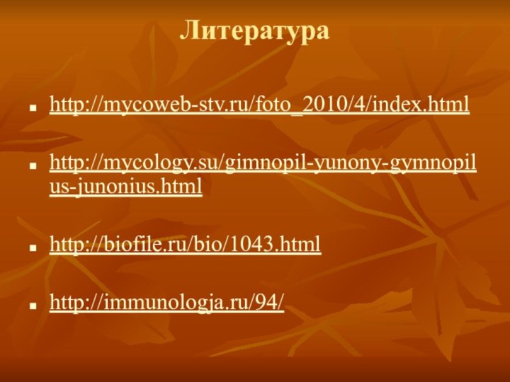 Литература http://mycoweb-stv.ru/foto_2010/4/index.html http://mycology.su/gimnopil-yunony-gymnopilus-junonius.html http://biofile.ru/bio/1043.html http://immunologja.ru/94/