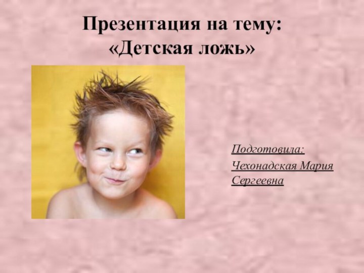 Презентация на тему:  «Детская ложь»Подготовила:Чехонадская Мария Сергеевна