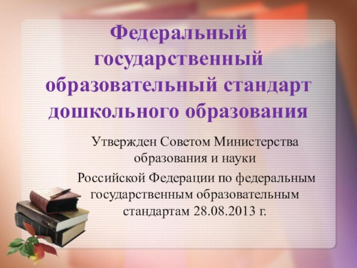 Федеральный государственный образовательный стандарт дошкольного образованияУтвержден Советом Министерства образования и науки Российской