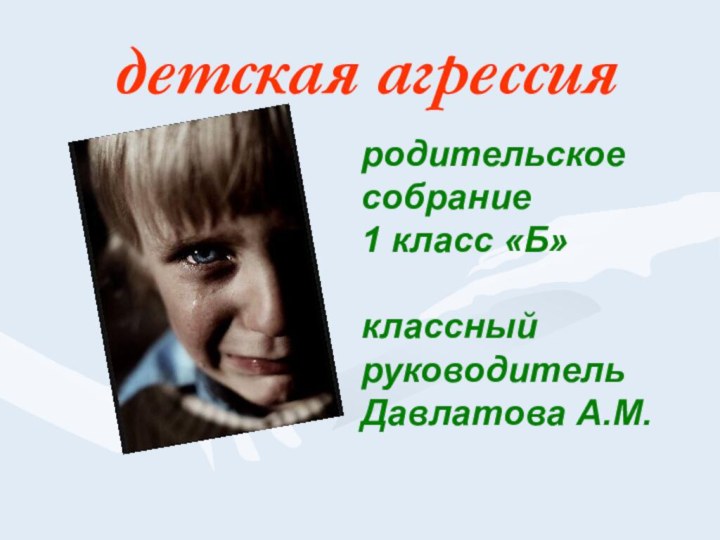 детская агрессияродительское собрание1 класс «Б»классный руководитель Давлатова А.М.
