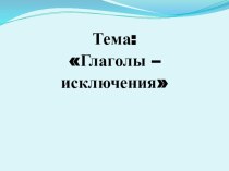 Глаголы-исключения. презентация к уроку по русскому языку (4 класс)