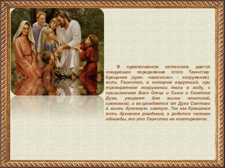 В православном катехизисе дается следующее определение этого Таинства: Крещение (греч. «ваптисис» -