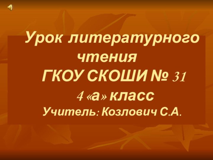 Урок литературного чтения ГКОУ СКОШИ № 31 4 «а» классУчитель: Козлович С.А.