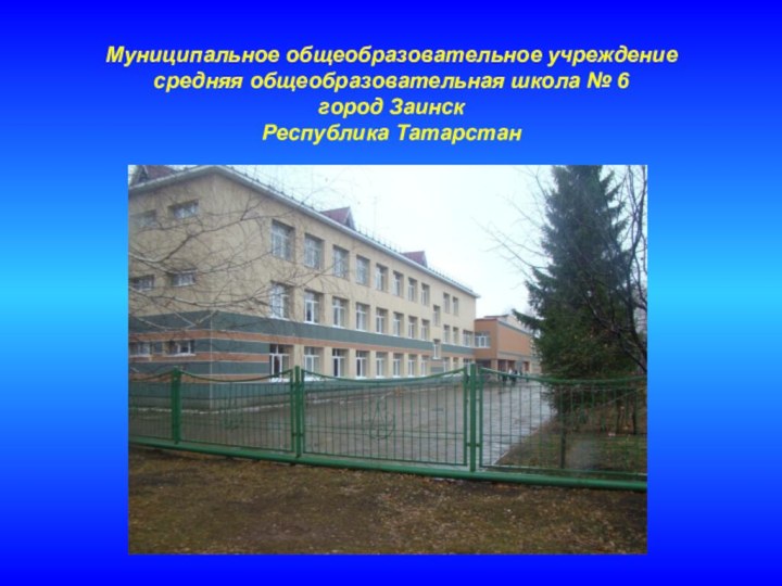 Муниципальное общеобразовательное учреждение  средняя общеобразовательная школа № 6  город Заинск  Республика Татарстан