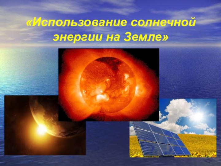 «Использование солнечной энергии на Земле»